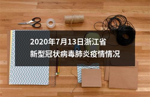 2020年7月13日浙江省新型冠状病毒肺炎疫情情况
