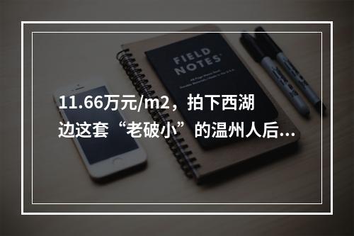 11.66万元/m2，拍下西湖边这套“老破小”的温州人后悔了！