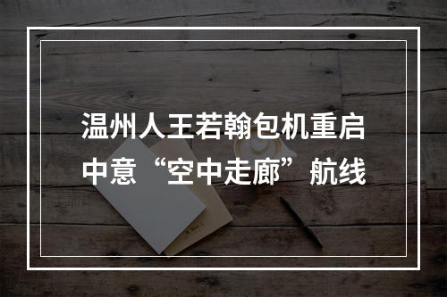 温州人王若翰包机重启中意“空中走廊”航线