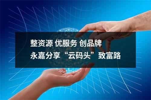 整资源 优服务 创品牌  永嘉分享“云码头”致富路