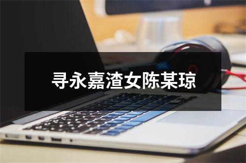 寻永嘉渣女陈某琼