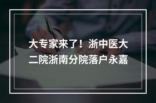 大专家来了！浙中医大二院浙南分院落户永嘉