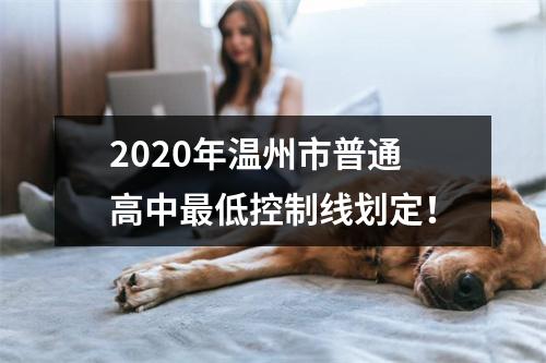 2020年温州市普通高中最低控制线划定！