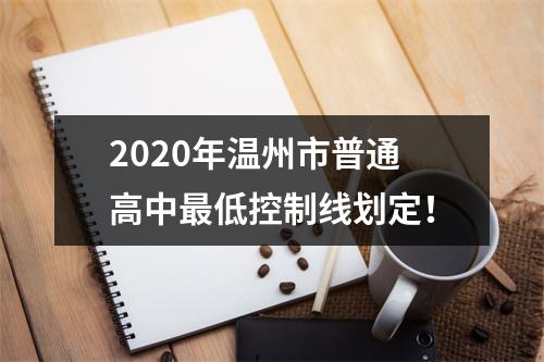 2020年温州市普通高中最低控制线划定！