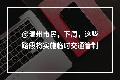 @温州市民，下周，这些路段将实施临时交通管制