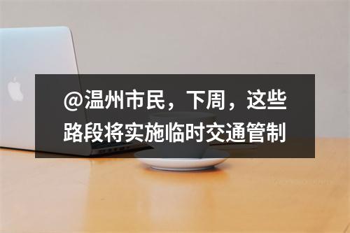 @温州市民，下周，这些路段将实施临时交通管制