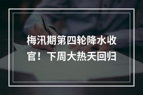 梅汛期第四轮降水收官！下周大热天回归