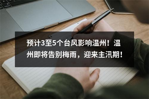 预计3至5个台风影响温州！温州即将告别梅雨，迎来主汛期！