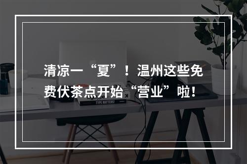 清凉一“夏”！温州这些免费伏茶点开始“营业”啦！