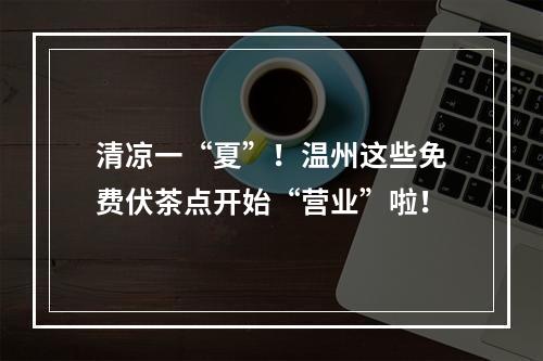 清凉一“夏”！温州这些免费伏茶点开始“营业”啦！