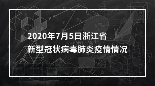 2020年7月5日浙江省新型冠状病毒肺炎疫情情况