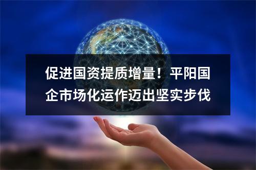 促进国资提质增量！平阳国企市场化运作迈出坚实步伐