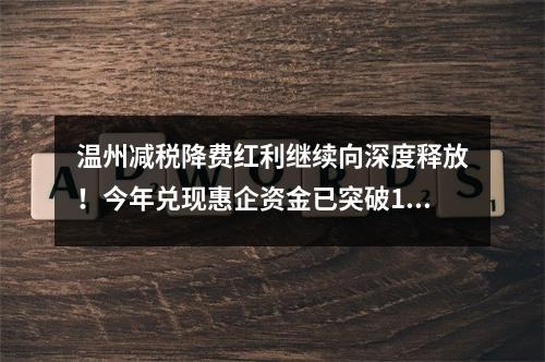 温州减税降费红利继续向深度释放！今年兑现惠企资金已突破120亿