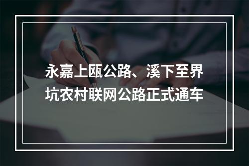 永嘉上瓯公路、溪下至界坑农村联网公路正式通车
