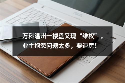 万科温州一楼盘又现“维权”，业主抱怨问题太多，要退房！