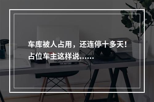 车库被人占用，还连停十多天！占位车主这样说......