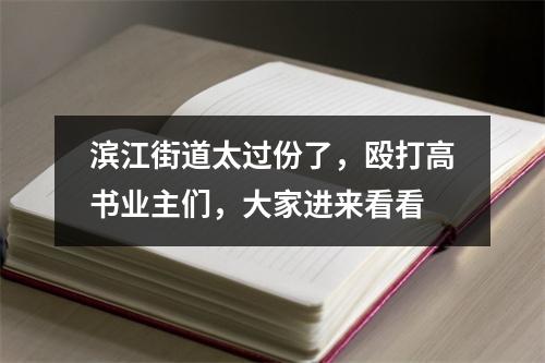 滨江街道太过份了，殴打高书业主们，大家进来看看