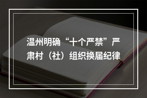 温州明确“十个严禁”严肃村（社）组织换届纪律