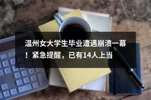 温州女大学生毕业遭遇崩溃一幕！紧急提醒，已有14人上当