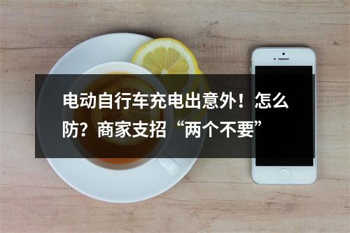 电动自行车充电出意外！怎么防？商家支招“两个不要”