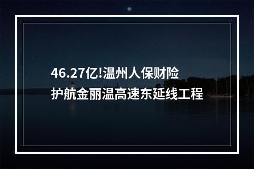 46.27亿!温州人保财险护航金丽温高速东延线工程