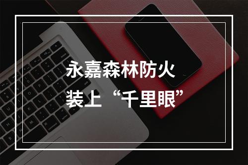 永嘉森林防火 装上“千里眼”