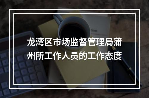 龙湾区市场监督管理局蒲州所工作人员的工作态度