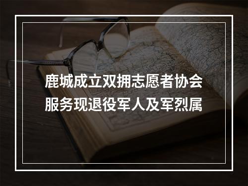 鹿城成立双拥志愿者协会服务现退役军人及军烈属