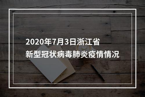 2020年7月3日浙江省新型冠状病毒肺炎疫情情况