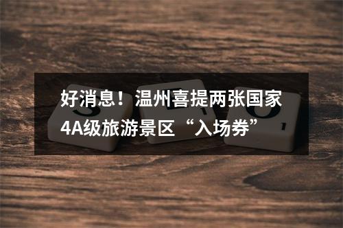 好消息！温州喜提两张国家4A级旅游景区“入场券”