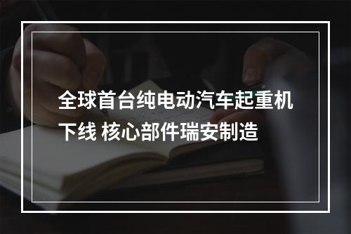 全球首台纯电动汽车起重机下线 核心部件瑞安制造