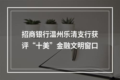 招商银行温州乐清支行获评“十美”金融文明窗口