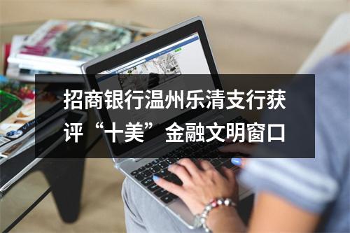 招商银行温州乐清支行获评“十美”金融文明窗口