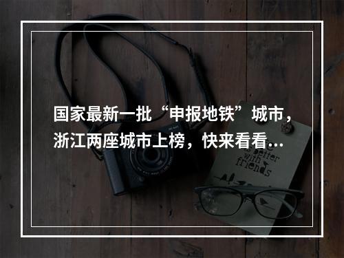 国家最新一批“申报地铁”城市，浙江两座城市上榜，快来看看是你家乡吗？