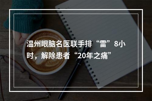 温州眼脑名医联手排“雷”8小时，解除患者“20年之痛”