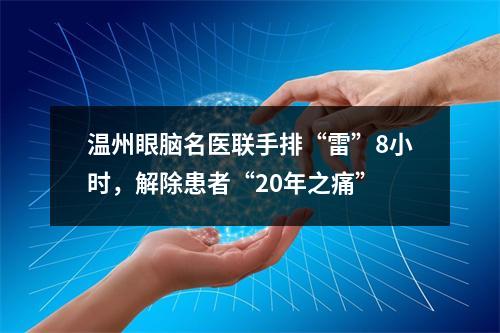 温州眼脑名医联手排“雷”8小时，解除患者“20年之痛”