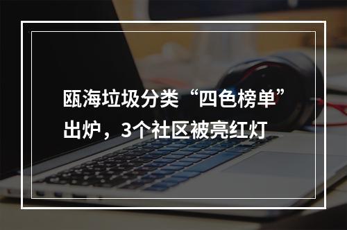 瓯海垃圾分类“四色榜单”出炉，3个社区被亮红灯