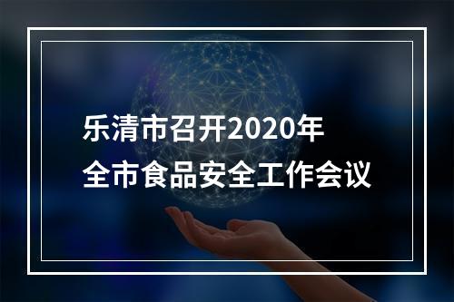 乐清市召开2020年全市食品安全工作会议
