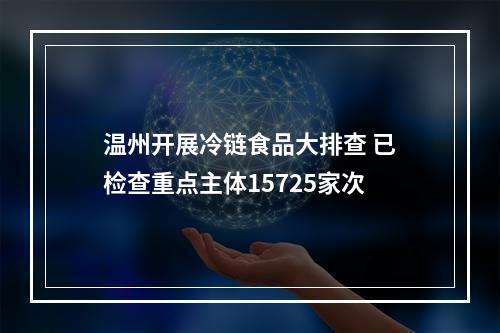温州开展冷链食品大排查 已检查重点主体15725家次