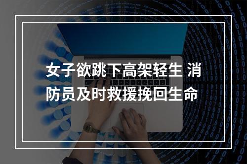 女子欲跳下高架轻生 消防员及时救援挽回生命
