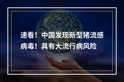 速看！中国发现新型猪流感病毒！具有大流行病风险