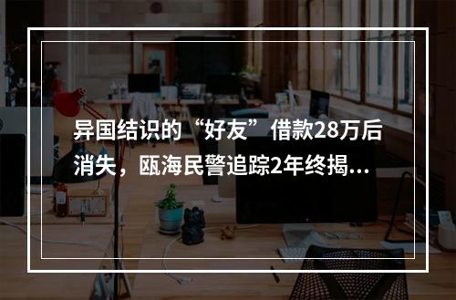 异国结识的“好友”借款28万后消失，瓯海民警追踪2年终揭秘