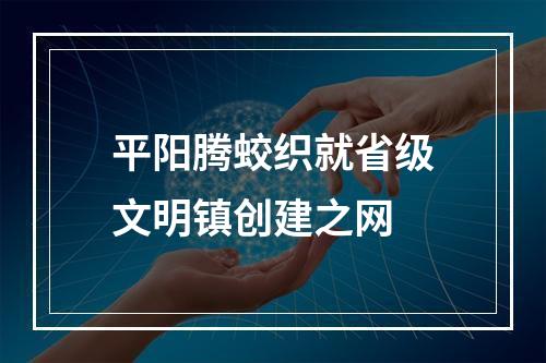 平阳腾蛟织就省级文明镇创建之网