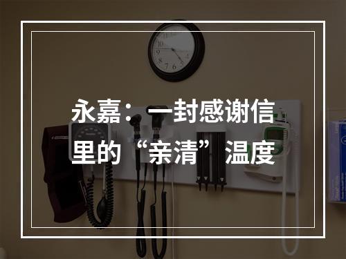 永嘉：一封感谢信里的“亲清”温度