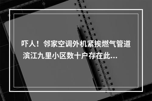 吓人！邻家空调外机紧挨燃气管道 滨江九里小区数十户存在此类现象，相关部门介入调查