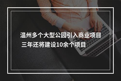 温州多个大型公园引入商业项目 三年还将建设10余个项目