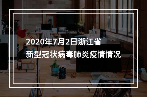 2020年7月2日浙江省新型冠状病毒肺炎疫情情况