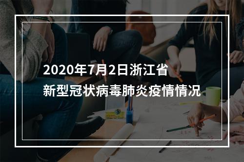 2020年7月2日浙江省新型冠状病毒肺炎疫情情况