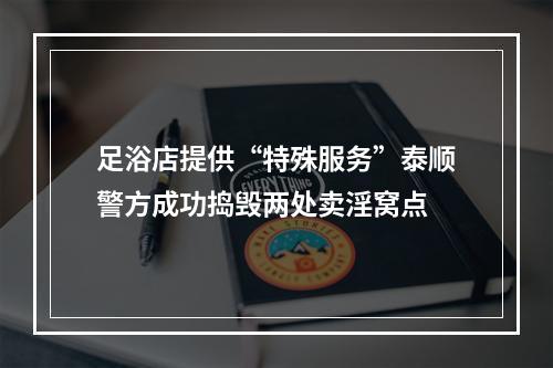 足浴店提供“特殊服务”泰顺警方成功捣毁两处卖淫窝点