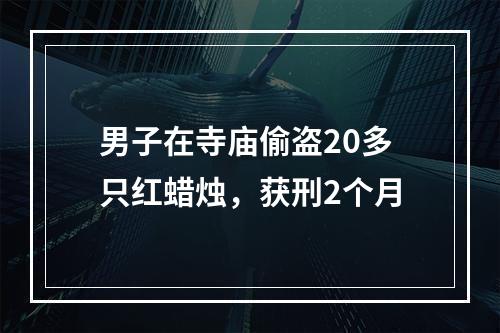 男子在寺庙偷盗20多只红蜡烛，获刑2个月